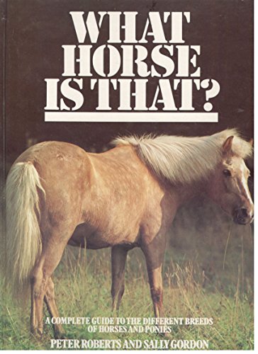 Stock image for What Horse is That? A Complete Guide To The Different Breeds of Horses and Ponies for sale by Stirling Books