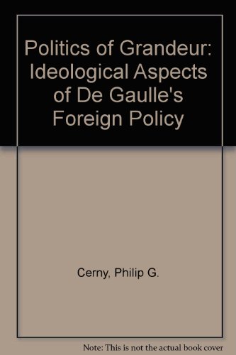 The Politics of Grandeur: Ideological Aspects of De Gaulle's Foreign Policy