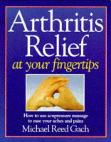 Arthritis Rel At Your Fngertip: How to Use Acupressure Massage to Ease Your Aches and Pains - Gach, Michael and Reed Gach, Michael