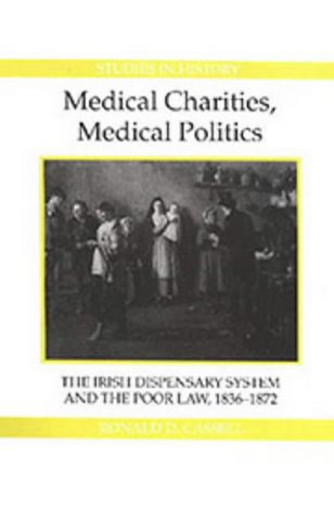 Stock image for Medical Charities, Medical Politics : The Irish Dispensary System and the Poor Law, 1836-1872 for sale by Better World Books