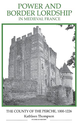 Power and Border Lordship in Medieval France: The County of the Perche, 1000-1226 (Royal Historical Society Studies in History New Series, 24) (9780861932542) by Thompson, Kathleen