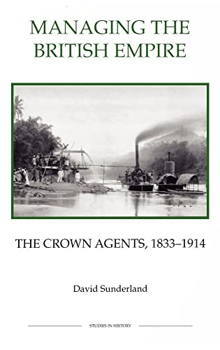 Managing the British Empire: The Crown Agents, 1833-1914 (Royal Historical Society Studies in His...