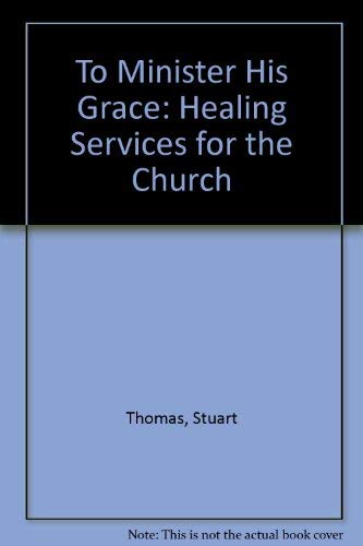 To Minister His Grace: Healing Services for the Church (9780862096465) by Stuart Thomas
