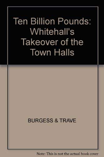 Stock image for Ten Billion Pounds: Whitehall's Takeover of the Town Halls for sale by WorldofBooks