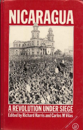 NICARAGUA: A REVOLUTION UNDER SIEGE; Edited by Richard L. Harris and Carlos M. Vilas
