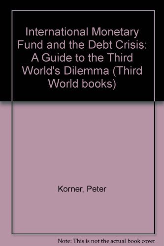 The IMF and the debt crisis: A guide to the Third World's dilemma (9780862324872) by Korner, Peter; Maass; Siebold; Tetzlaff; Maass, Gero; Siebold, Thomas; Tetzlaff, Rainer; Knight, Paul
