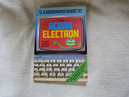 The Acorn Electron (Beginner's Guides) (9780862720995) by Graves, Richard