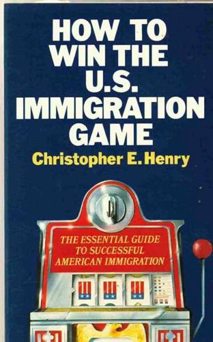 How to Win the U S Immigration Game: The Essential Guide to Successful American Immigration (9780862781873) by Henry, Christopher E.