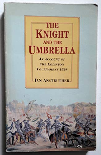 The Knight and the Umbrella: An Account of the Eglinton Tournament 1839 (9780862993023) by Anstruther, Ian