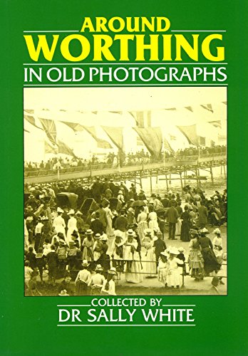 Sussex - Around Worthing (Britain in Old Photographs) (9780862999711) by White, S.