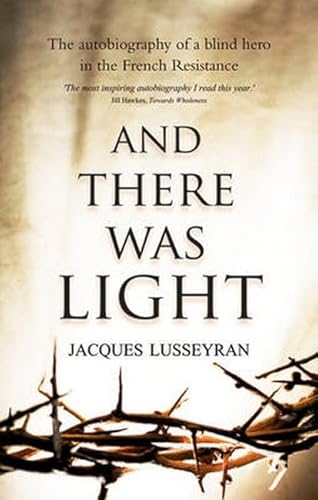 And There Was Light: The Autobiography of a Blind Hero in the French Resistance - Lusseyran, Jacques und R. Cameron Elizabeth