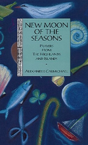 New Moon of the Seasons: Prayers from the Highlands and Islands - Carmichael, Alexander;Jones, Michael