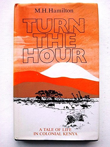 Turn the hour. A tale of life in colonial Kenya
