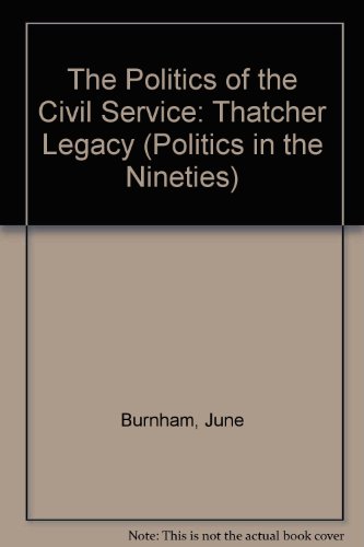 The Politics of the Civil Service: The Thatcher Legacy (Politics in the Nineties) (9780863395499) by June Burnham