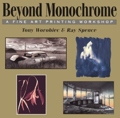 Beyond Monochrome: A Fine Art Printing Workshop (9780863433139) by Worobiec, Tony; Spence, Ray