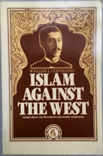 Islam against the West: Shakib Arslan and the campaign for Islamic nationalism (9780863560064) by Cleveland, William L