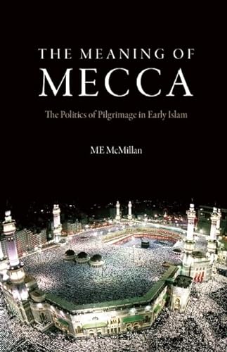 9780863564376: The Meaning of Mecca: The Politics of Pilgrimage in Early Islam