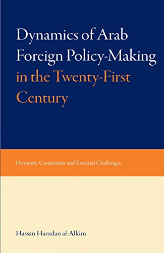 Dynamics of Arab Foreign Policy-Making in the Twenty-First Century: Domestic Constraints & Extern...
