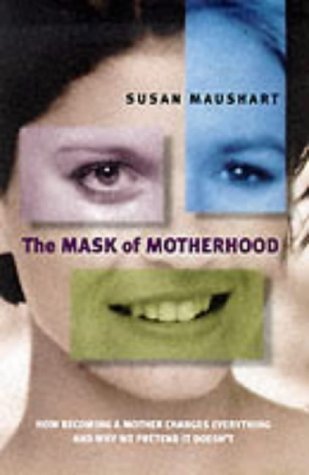 Imagen de archivo de The Mask of Motherhood: How Becoming a Mother Changes Everything and Why We Pretend it Doesn't a la venta por WorldofBooks