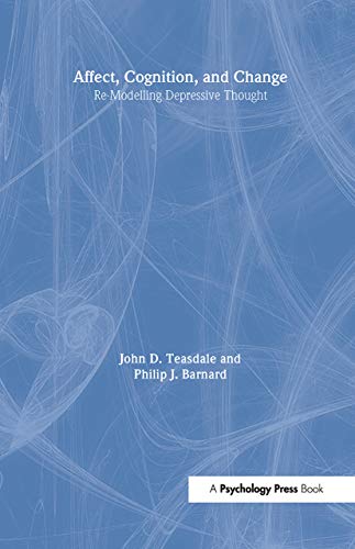 Affect, Cognition and Change: Re-Modelling Depressive Thought (Essays in Cognitive Psychology) (9780863770791) by Barnard, Philip; Teasdale, John