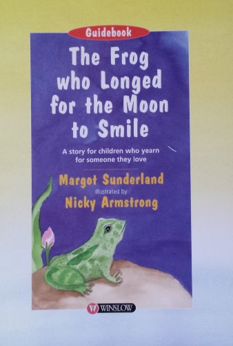 The Frog Who Longed for the Moon to Smile: Guidebook: Helping Children Who Yearn for Someone They Love (Storybooks for Troubled Children) (9780863882951) by Margot Sunderland