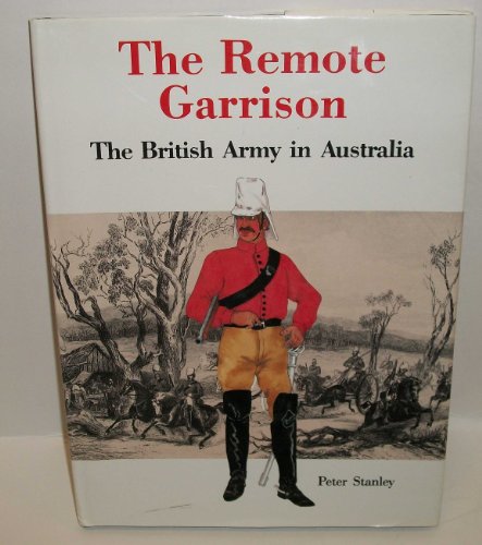 The Remote Garrison: The British Army in Australia 1788-1870