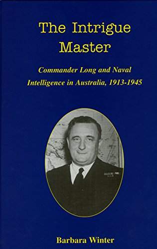 The Intrigue Master. Commander Long and Naval Intelligence in Australia, 1913-1945.