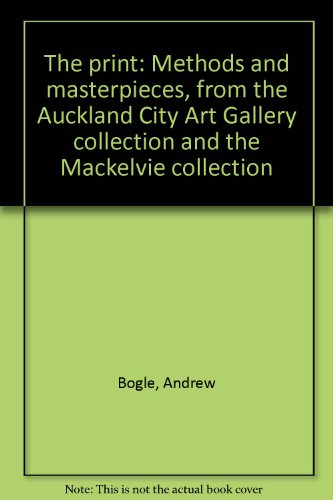 The Print: Methods & Masterpieces from The Auckland City Art Gallery Collection & The Mackelvie C...