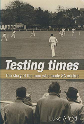 Imagen de archivo de Testing Times: The Story of the Men Who Made SA Cricket Alfred, Luke a la venta por Langdon eTraders