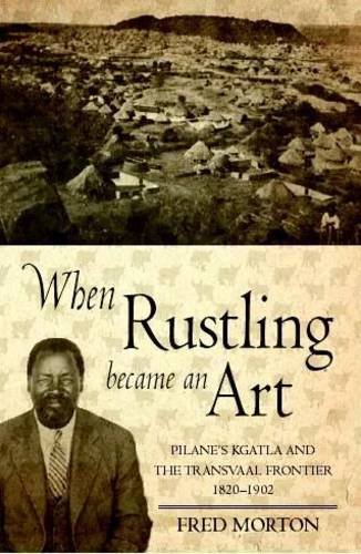 When Rustling Became an Art: Pilane's Kgatla and the Transvaal Frontier 1820 -1902 (9780864867247) by Fred Morton