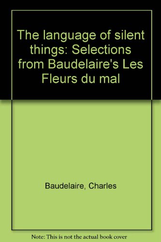 Stock image for The language of silent things: Selections from Baudelaire's Les Fleurs du mal for sale by Laurel Reed Books