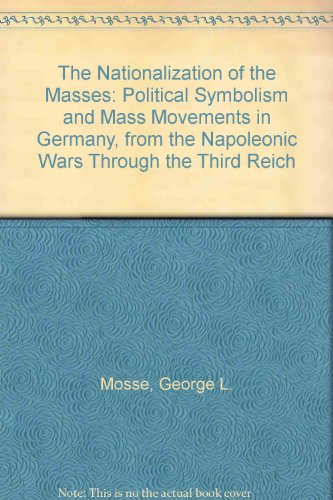 Stock image for The Nationalization of the Masses : Political Symbolism and Mass Movements in Germany, from the Napoleonic Wars Through the Third Reich for sale by Better World Books