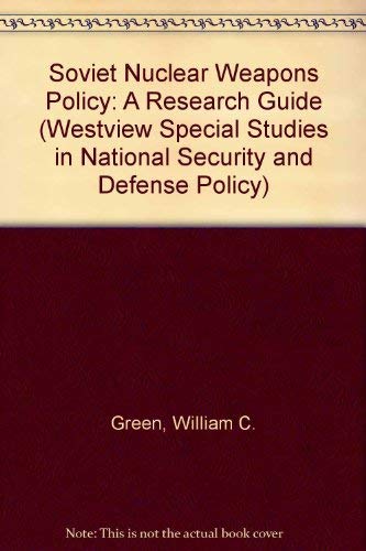 Soviet Nuclear Weapons Policy: A Research And Bibliographic Guide (Westview Special Studies in National Security and Defense Policy) (9780865318175) by Green, William C.