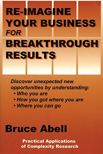 Stock image for Re-Imagine Your Business for Breakthrough Results: Discover Unexpected New Opportunities by Understanding Who You Are, How You Got Where You Are, and Where You Can Go for sale by Chiron Media