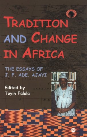 Tradition and Change in Africa: The Essays of J.F. Ade Ajayi (Classic Authors and Texts on Africa) (9780865437685) by Ajayi, J. F. Ade; Falola, Toyin