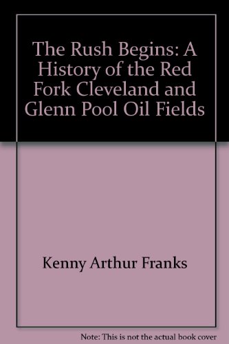 The Rush Begins: A History of the Red Fork, Cleveland, and Glenn Pool Oil Fields (Oklahoma Horizo...