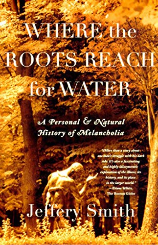 Where the Roots Reach for Water: A Personal and Natural History of Melancholia (9780865475922) by Smith, Jeffery