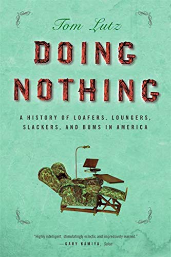 Doing Nothing: A History of Loafers, Loungers, Slackers, and Bums in America (9780865477377) by Lutz, Tom