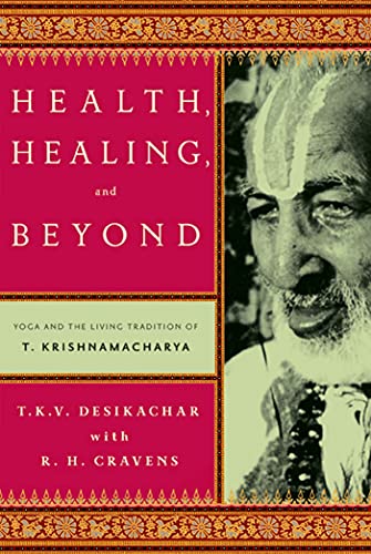 Health, Healing, and Beyond: Yoga and the Living Tradition of T. Krishnamacharya (9780865477520) by Desikachar, T. K. V.; Cravens, R. H.