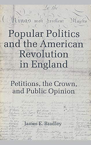 Popular Politics and the American Revolution in England: Petitions, the Crown and Public Opinion (9780865541818) by James E. BRADLEY