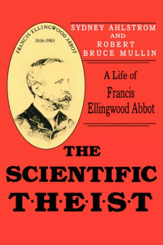 Scientific Theist: A Life of Francis Ellingwood Abbot (9780865542365) by Ahlstrom, Sydney E.; Mullin, Robert Bruce