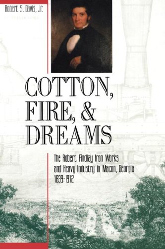 Cotton, Fire and Dreams: The Robert Findlay Iron Works and Heavy Industry in Macon, Georgia, 1839-1912 (9780865545984) by Davis, Robert S.