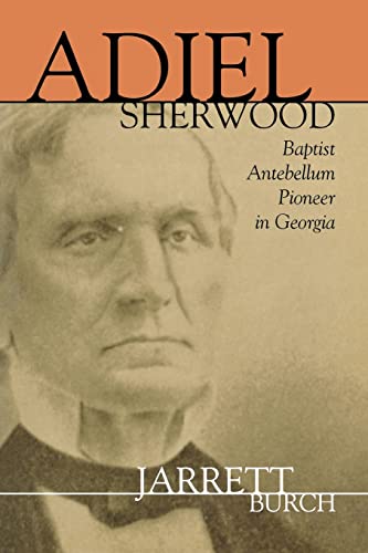 Adiel Sherwood: A Baptist Antebellum Pioneer in Georgia (Baptists) - Burch, Walter Jarrett, Burch, Jarrett