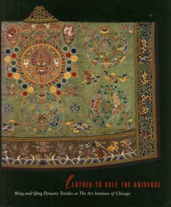 Stock image for Clothed to Rule the Universe: Ming and Qing Dynasty Textiles at the Art Institute of Chicago for sale by Book Stall of Rockford, Inc.
