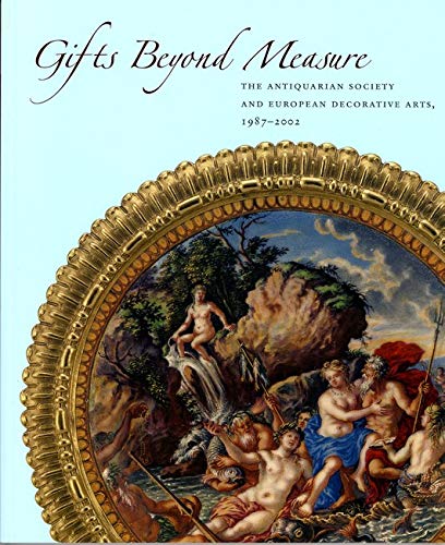 Stock image for Gifts Beyond Measure : The Antiquarian Society and European Decorative Arts, 1987-2002 for sale by Colin Martin Books