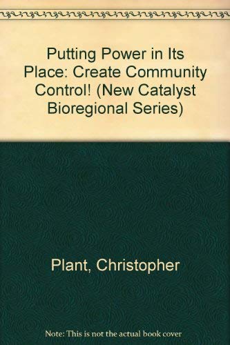 Putting Power in Its Place: Create Community Control! (New Catalyst Bioregional Series) (9780865712164) by Plant, Christopher