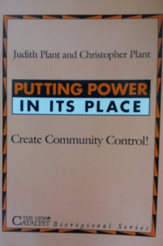 Putting Power in Its Place: Create Community Control! (New Catalyst Bioregional Series) (9780865712171) by Plant, Judith; Plant, Christopher