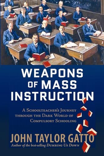 9780865716698: Weapons of Mass Instruction: A Schoolteacher's Journey Through the Dark World of Compulsory Schooling