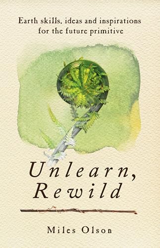 Stock image for Unlearn, Rewild: Earth Skills, Ideas and Inspiration for the Future Primitive for sale by BooksRun