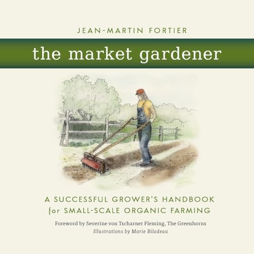 Stock image for The Market Gardener: A Successful Grower's Handbook for Small-Scale Organic Farming for sale by Russell Books